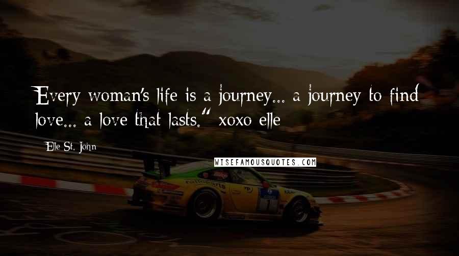 Elle St. John Quotes: Every woman's life is a journey... a journey to find love... a love that lasts." xoxo elle~