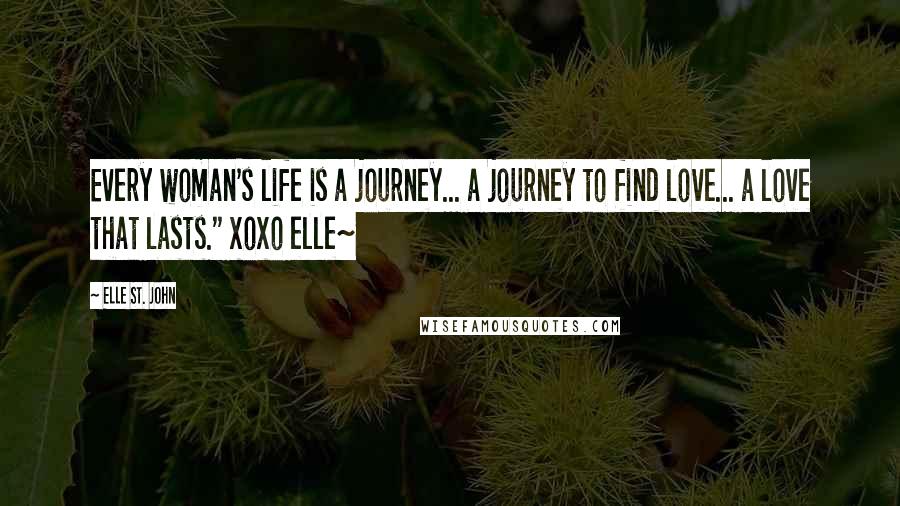 Elle St. John Quotes: Every woman's life is a journey... a journey to find love... a love that lasts." xoxo elle~