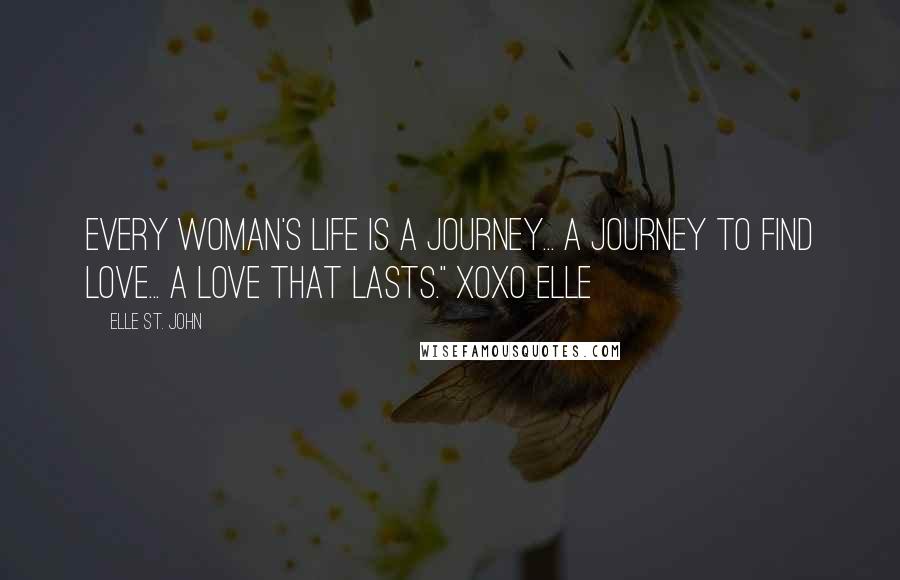 Elle St. John Quotes: Every woman's life is a journey... a journey to find love... a love that lasts." xoxo elle~