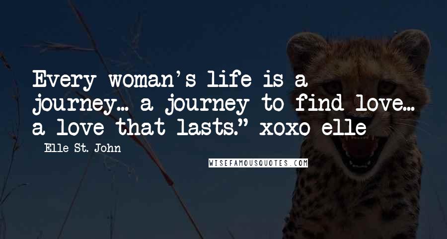 Elle St. John Quotes: Every woman's life is a journey... a journey to find love... a love that lasts." xoxo elle~