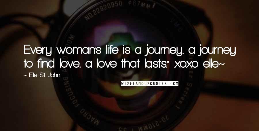 Elle St. John Quotes: Every woman's life is a journey... a journey to find love... a love that lasts." xoxo elle~