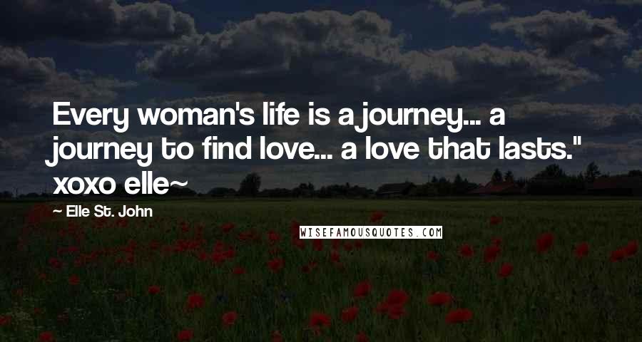 Elle St. John Quotes: Every woman's life is a journey... a journey to find love... a love that lasts." xoxo elle~