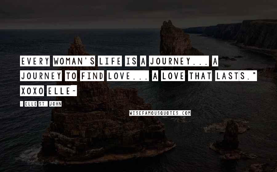 Elle St. John Quotes: Every woman's life is a journey... a journey to find love... a love that lasts." xoxo elle~