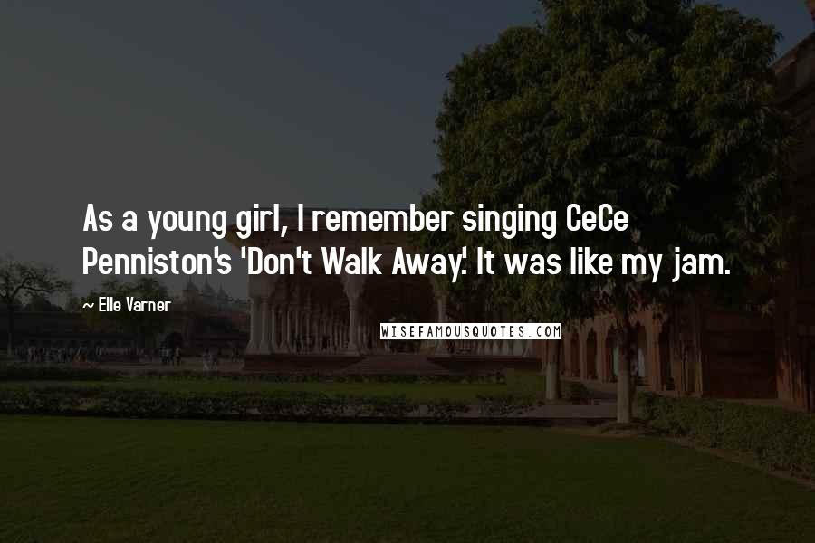 Elle Varner Quotes: As a young girl, I remember singing CeCe Penniston's 'Don't Walk Away.' It was like my jam.