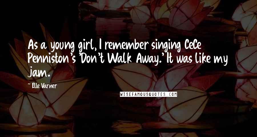 Elle Varner Quotes: As a young girl, I remember singing CeCe Penniston's 'Don't Walk Away.' It was like my jam.