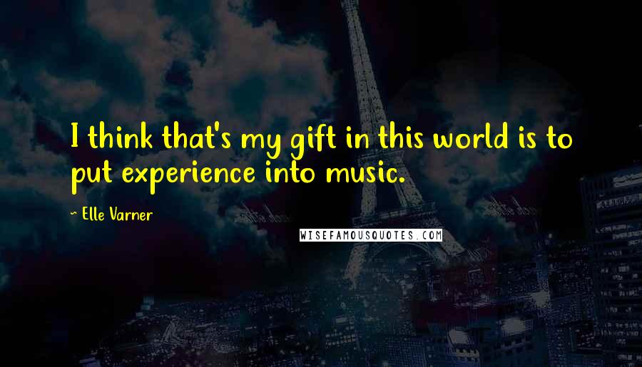 Elle Varner Quotes: I think that's my gift in this world is to put experience into music.