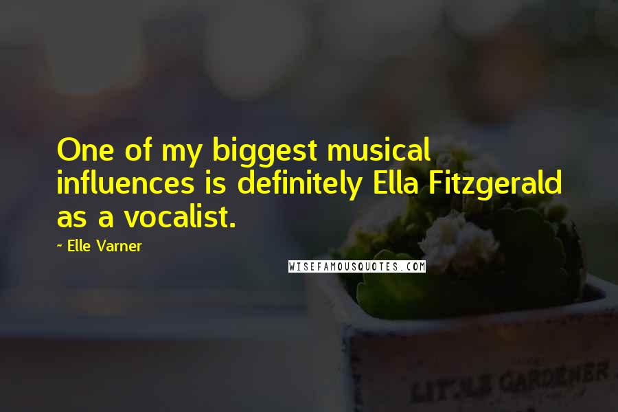 Elle Varner Quotes: One of my biggest musical influences is definitely Ella Fitzgerald as a vocalist.