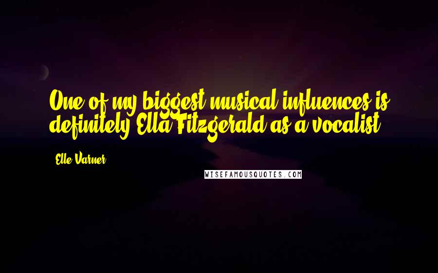 Elle Varner Quotes: One of my biggest musical influences is definitely Ella Fitzgerald as a vocalist.