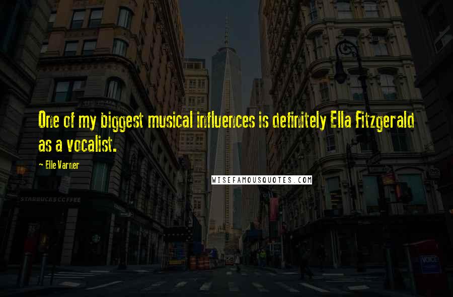 Elle Varner Quotes: One of my biggest musical influences is definitely Ella Fitzgerald as a vocalist.