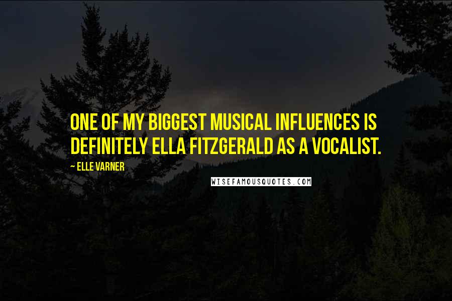 Elle Varner Quotes: One of my biggest musical influences is definitely Ella Fitzgerald as a vocalist.