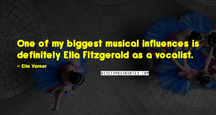 Elle Varner Quotes: One of my biggest musical influences is definitely Ella Fitzgerald as a vocalist.