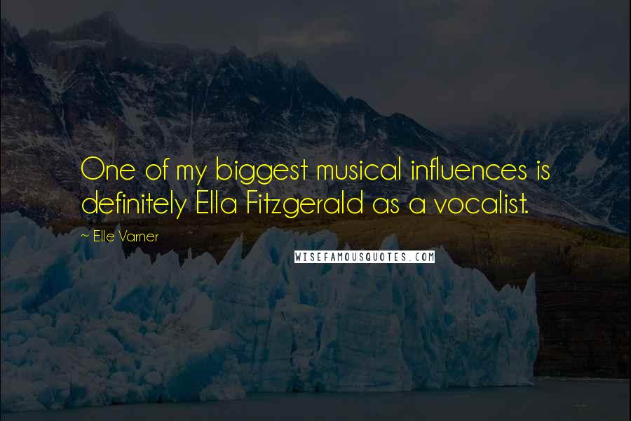 Elle Varner Quotes: One of my biggest musical influences is definitely Ella Fitzgerald as a vocalist.