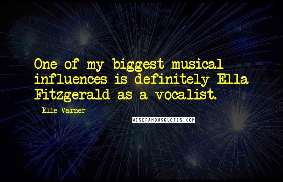 Elle Varner Quotes: One of my biggest musical influences is definitely Ella Fitzgerald as a vocalist.