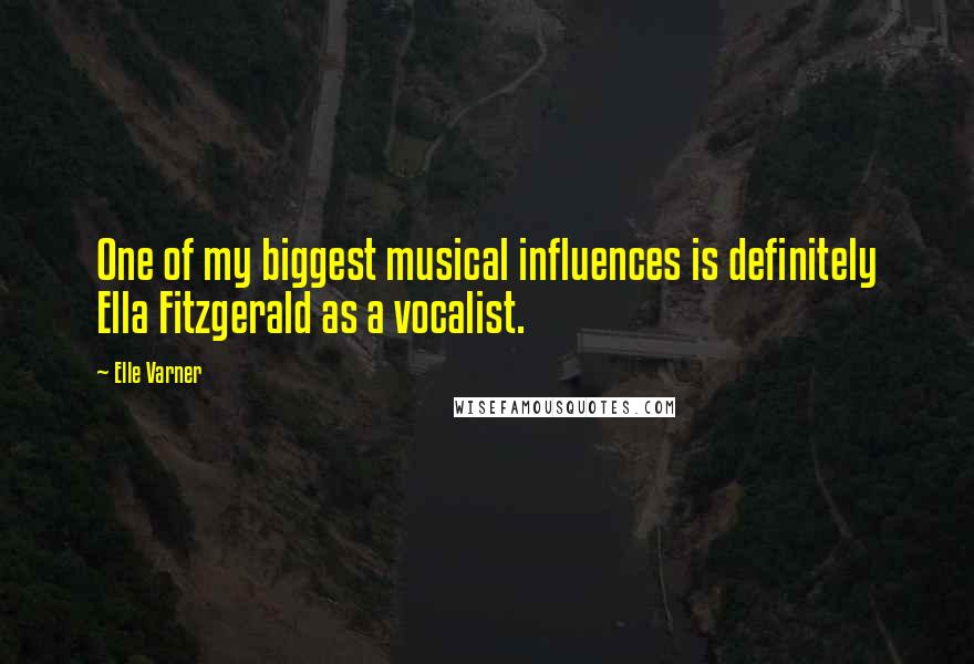 Elle Varner Quotes: One of my biggest musical influences is definitely Ella Fitzgerald as a vocalist.