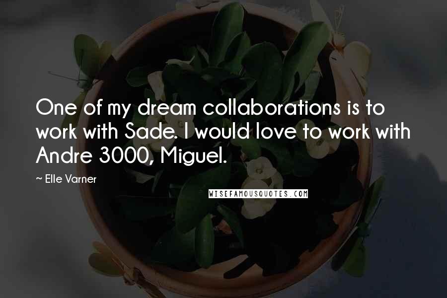 Elle Varner Quotes: One of my dream collaborations is to work with Sade. I would love to work with Andre 3000, Miguel.