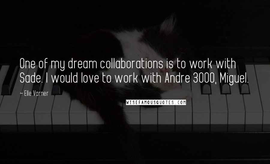 Elle Varner Quotes: One of my dream collaborations is to work with Sade. I would love to work with Andre 3000, Miguel.