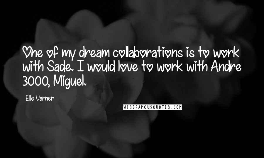 Elle Varner Quotes: One of my dream collaborations is to work with Sade. I would love to work with Andre 3000, Miguel.