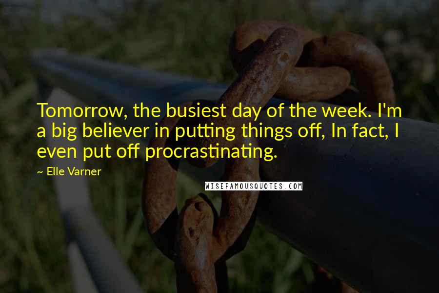 Elle Varner Quotes: Tomorrow, the busiest day of the week. I'm a big believer in putting things off, In fact, I even put off procrastinating.