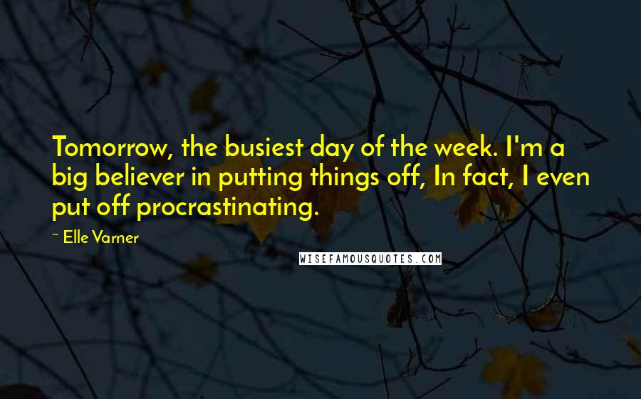 Elle Varner Quotes: Tomorrow, the busiest day of the week. I'm a big believer in putting things off, In fact, I even put off procrastinating.