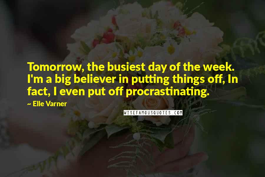 Elle Varner Quotes: Tomorrow, the busiest day of the week. I'm a big believer in putting things off, In fact, I even put off procrastinating.