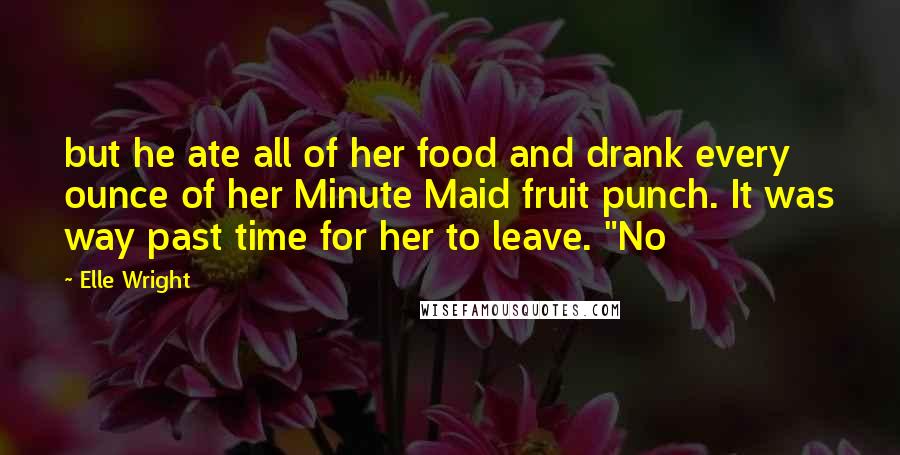 Elle Wright Quotes: but he ate all of her food and drank every ounce of her Minute Maid fruit punch. It was way past time for her to leave. "No