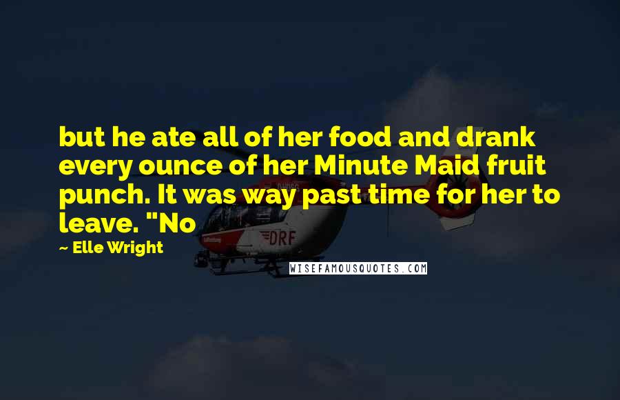 Elle Wright Quotes: but he ate all of her food and drank every ounce of her Minute Maid fruit punch. It was way past time for her to leave. "No
