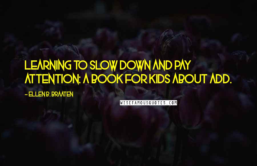 Ellen B. Braaten Quotes: Learning to slow down and pay attention: A book for kids about ADD.