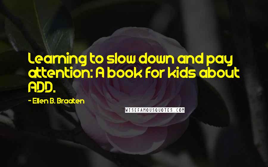 Ellen B. Braaten Quotes: Learning to slow down and pay attention: A book for kids about ADD.