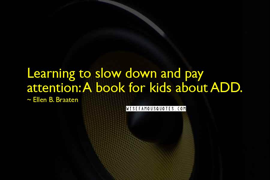 Ellen B. Braaten Quotes: Learning to slow down and pay attention: A book for kids about ADD.