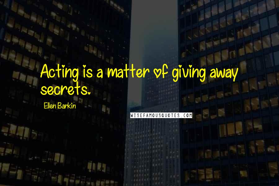 Ellen Barkin Quotes: Acting is a matter of giving away secrets.