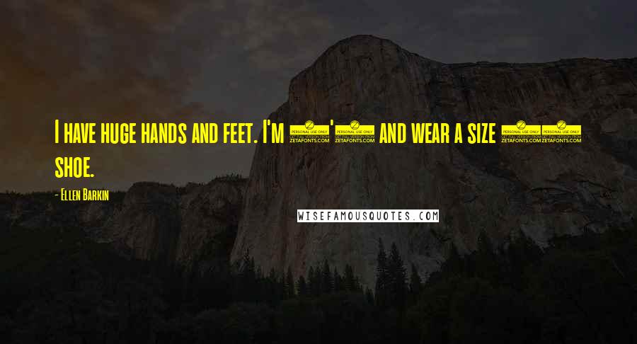 Ellen Barkin Quotes: I have huge hands and feet. I'm 5'6 and wear a size 10 shoe.