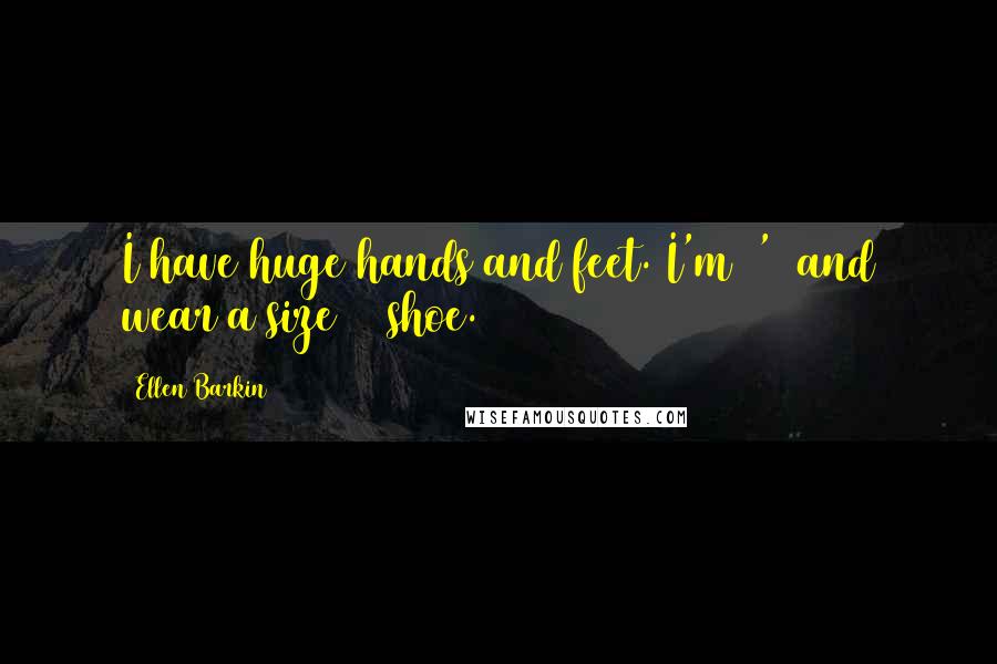 Ellen Barkin Quotes: I have huge hands and feet. I'm 5'6 and wear a size 10 shoe.
