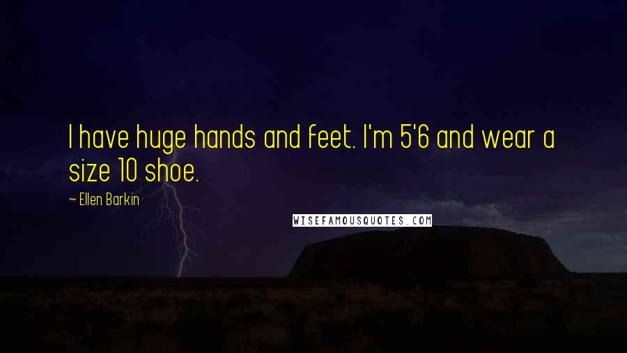 Ellen Barkin Quotes: I have huge hands and feet. I'm 5'6 and wear a size 10 shoe.
