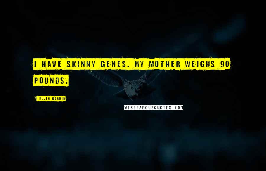 Ellen Barkin Quotes: I have skinny genes. My mother weighs 90 pounds.