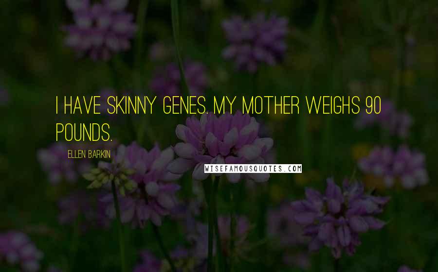 Ellen Barkin Quotes: I have skinny genes. My mother weighs 90 pounds.
