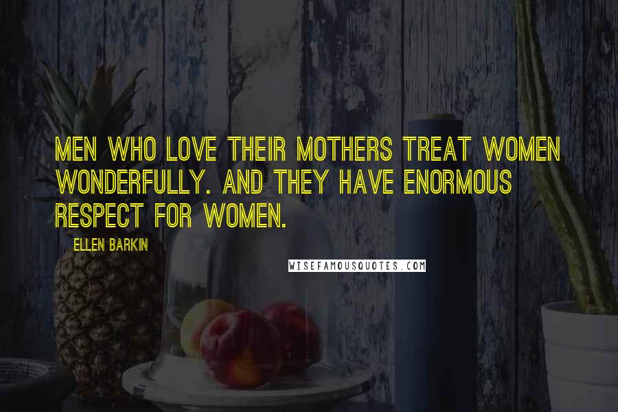 Ellen Barkin Quotes: Men who love their mothers treat women wonderfully. And they have enormous respect for women.