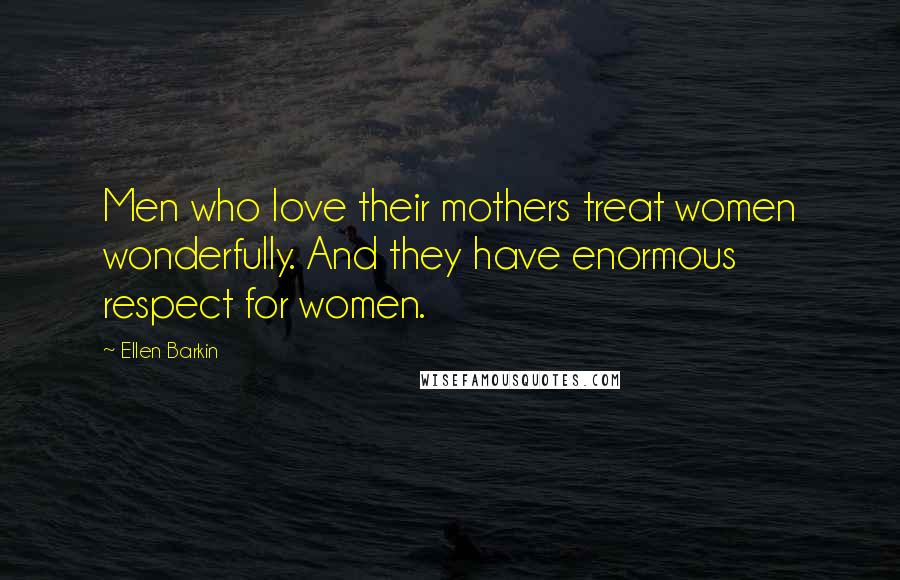 Ellen Barkin Quotes: Men who love their mothers treat women wonderfully. And they have enormous respect for women.