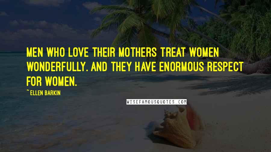 Ellen Barkin Quotes: Men who love their mothers treat women wonderfully. And they have enormous respect for women.