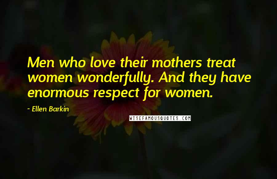 Ellen Barkin Quotes: Men who love their mothers treat women wonderfully. And they have enormous respect for women.