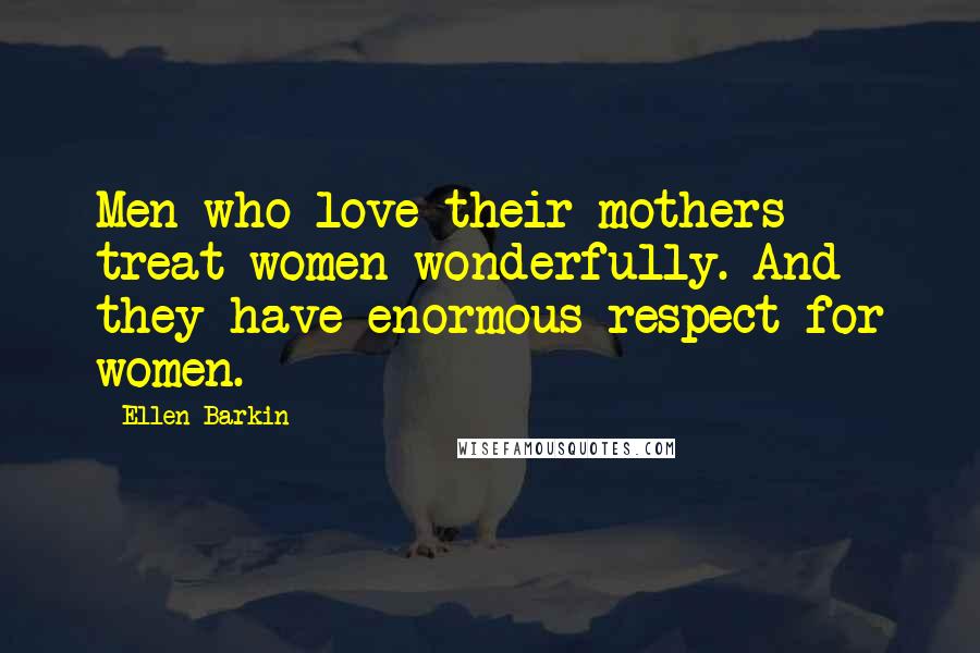 Ellen Barkin Quotes: Men who love their mothers treat women wonderfully. And they have enormous respect for women.