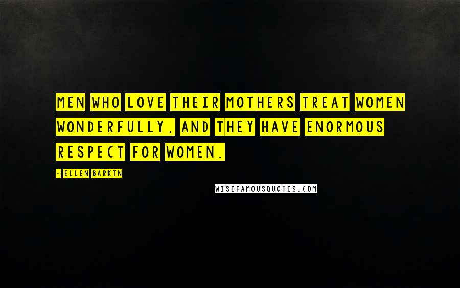 Ellen Barkin Quotes: Men who love their mothers treat women wonderfully. And they have enormous respect for women.