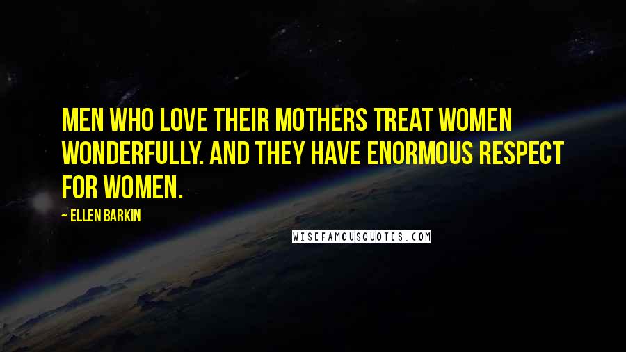 Ellen Barkin Quotes: Men who love their mothers treat women wonderfully. And they have enormous respect for women.