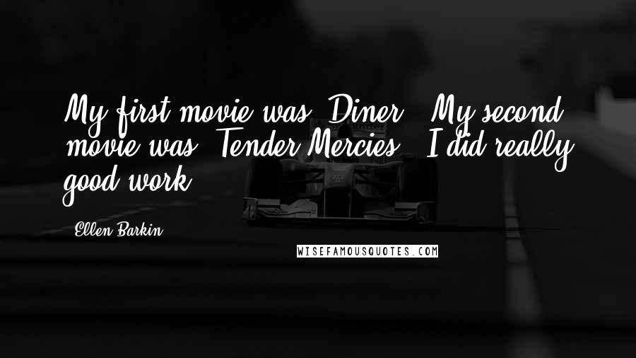 Ellen Barkin Quotes: My first movie was 'Diner.' My second movie was 'Tender Mercies.' I did really good work.