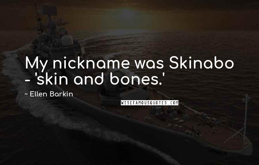 Ellen Barkin Quotes: My nickname was Skinabo - 'skin and bones.'