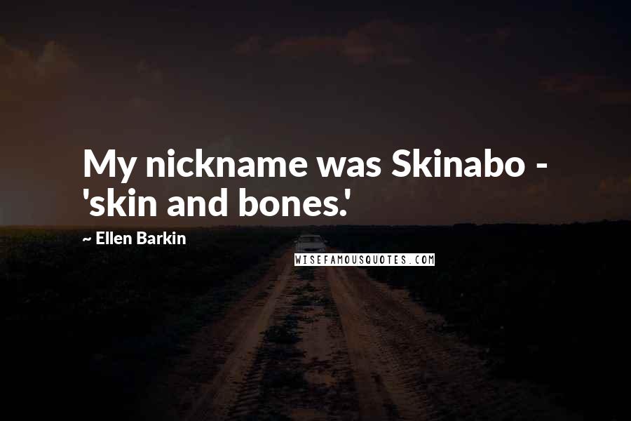 Ellen Barkin Quotes: My nickname was Skinabo - 'skin and bones.'