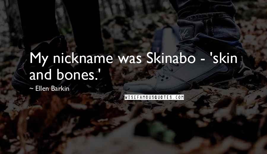 Ellen Barkin Quotes: My nickname was Skinabo - 'skin and bones.'