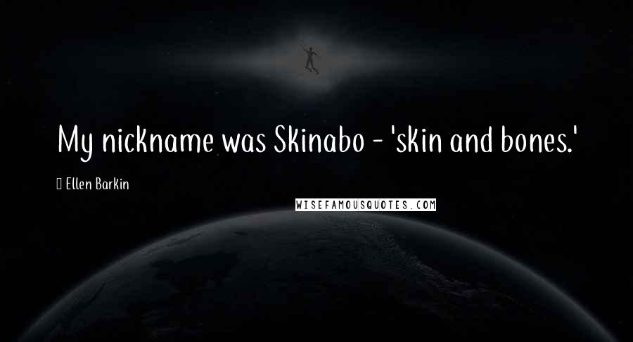 Ellen Barkin Quotes: My nickname was Skinabo - 'skin and bones.'