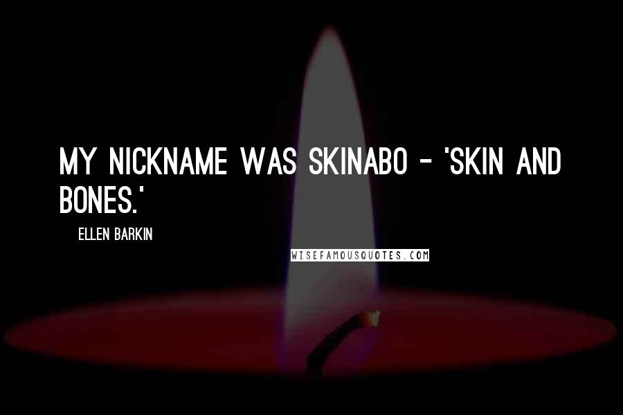 Ellen Barkin Quotes: My nickname was Skinabo - 'skin and bones.'