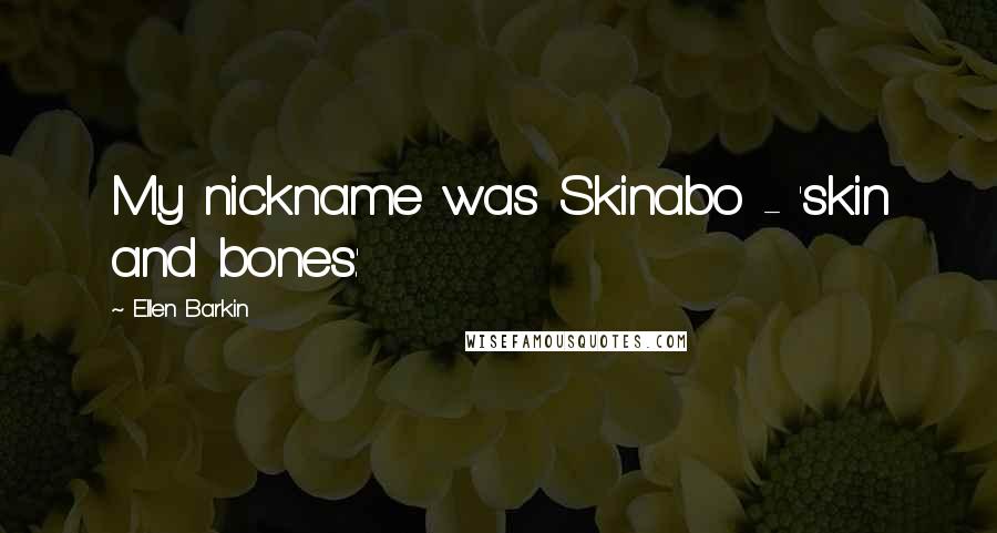 Ellen Barkin Quotes: My nickname was Skinabo - 'skin and bones.'