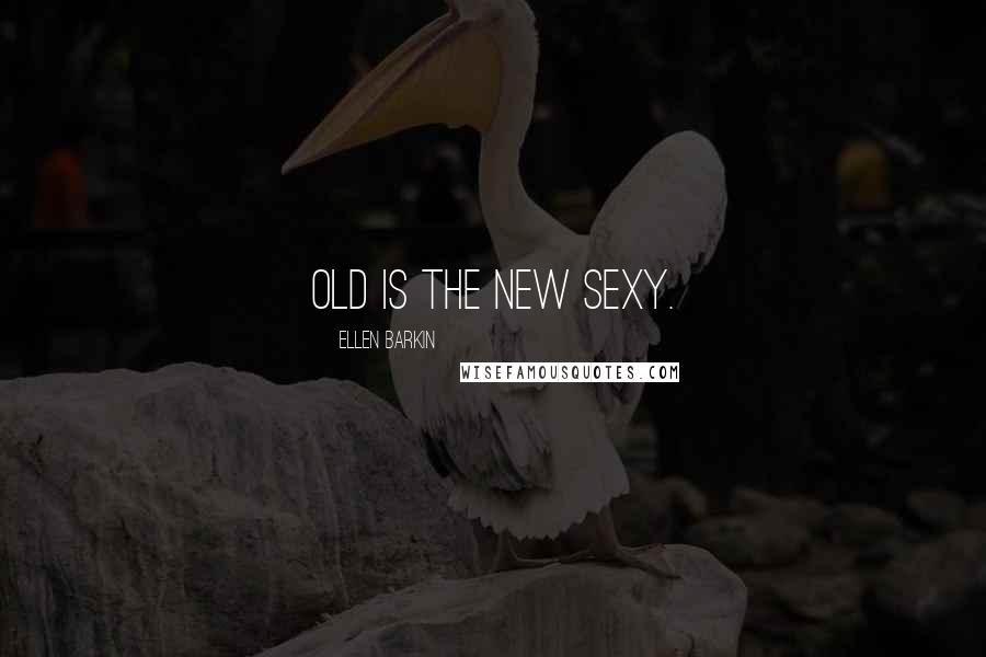 Ellen Barkin Quotes: Old is the new sexy.